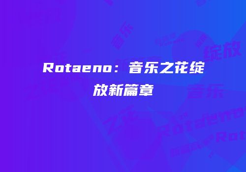 Rotaeno：音乐之花绽放新篇章
