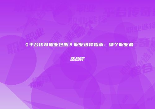 《平台传奇霸业包服》职业选择指南:哪个职业最适合你