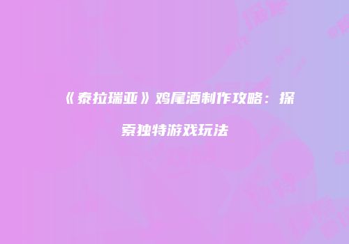 《泰拉瑞亚》鸡尾酒制作攻略：探索独特游戏玩法