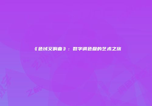 《色域交响曲》：数字调色盘的艺术之旅