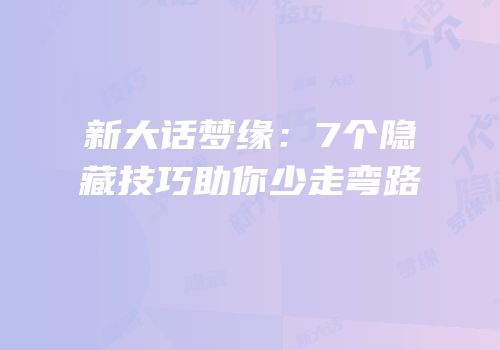新大话梦缘：7个隐藏技巧助你少走弯路