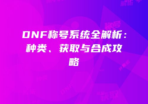 DNF称号系统全解析：种类、获取与合成攻略