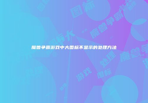 魔兽争霸游戏中大图标不显示的处理方法