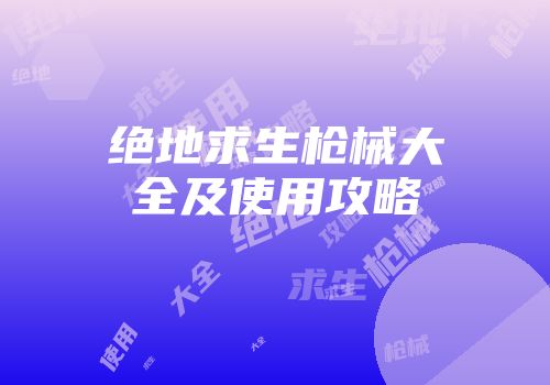 绝地求生枪械大全及使用攻略