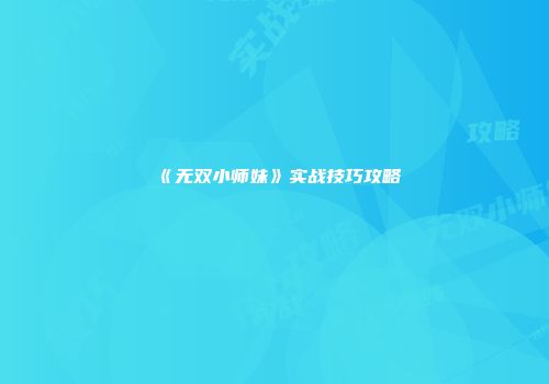 《无双小师妹》实战技巧攻略