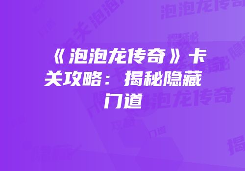 《泡泡龙传奇》卡关攻略：揭秘隐藏门道
