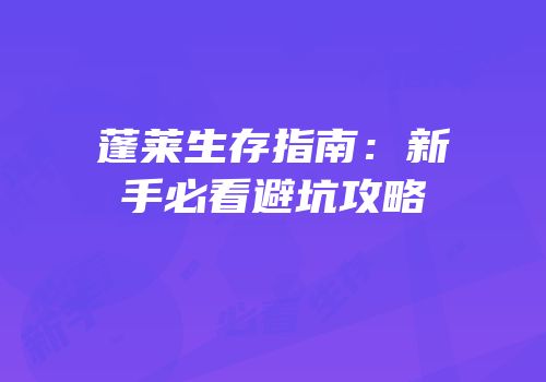 蓬莱生存指南：新手必看避坑攻略