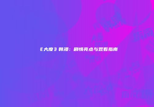 《大度》韩漫：剧情亮点与观看指南