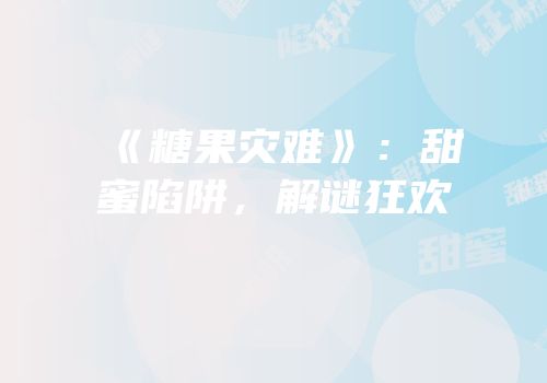 《糖果灾难》：甜蜜陷阱，解谜狂欢