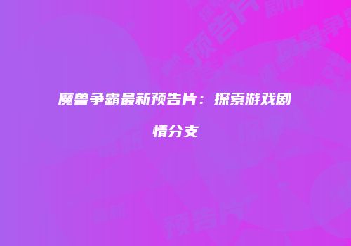魔兽争霸最新预告片：探索游戏剧情分支