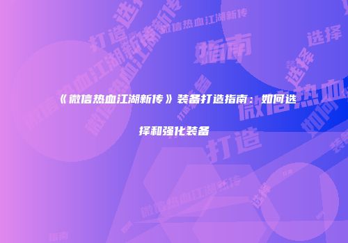 《微信热血江湖新传》装备打造指南：如何选择和强化装备
