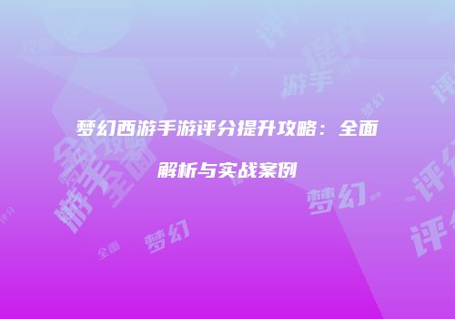 梦幻西游手游评分提升攻略：全面解析与实战案例