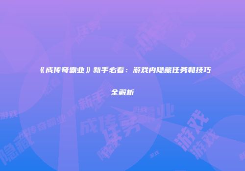 《成传奇霸业》新手必看：游戏内隐藏任务和技巧全解析