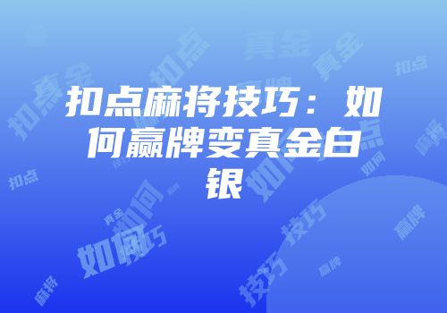 扣点麻将技巧：如何赢牌变真金白银