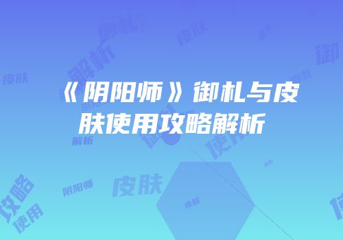 《阴阳师》御札与皮肤使用攻略解析
