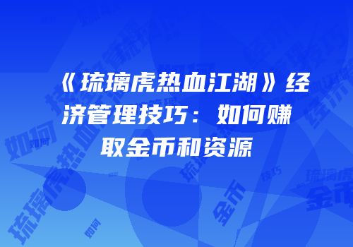 《琉璃虎热血江湖》经济管理技巧：如何赚取金币和资源
