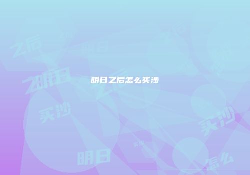 明日之后怎么买沙