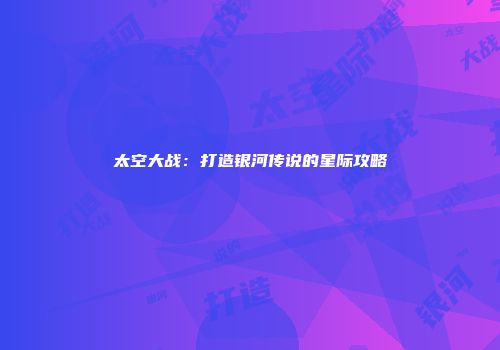 太空大战：打造银河传说的星际攻略