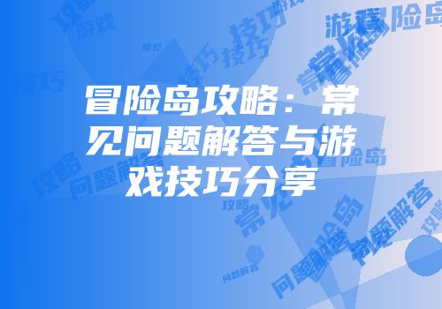 冒险岛攻略：常见问题解答与游戏技巧分享