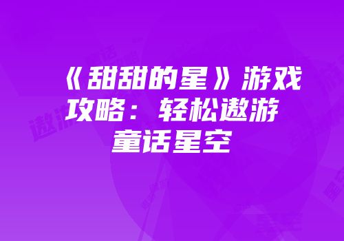 《甜甜的星》游戏攻略：轻松遨游童话星空