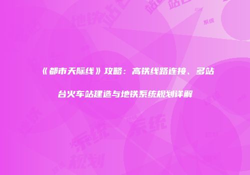 《都市天际线》攻略：高铁线路连接、多站台火车站建造与地铁系统规划详解