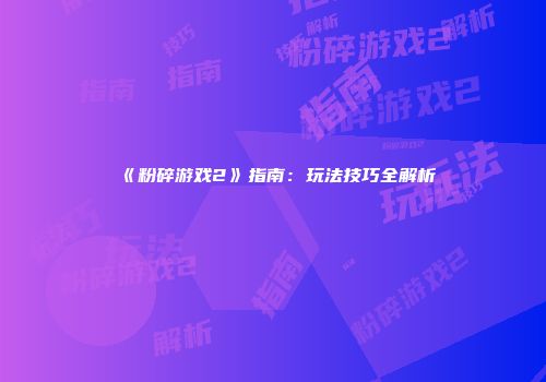 《粉碎游戏2》指南：玩法技巧全解析