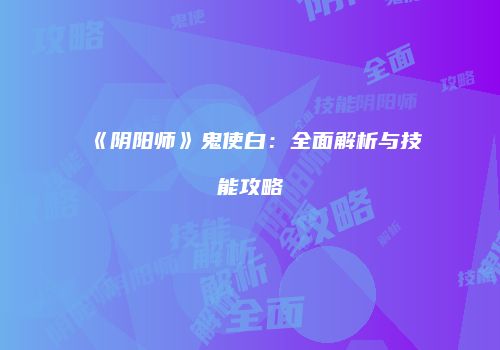 《阴阳师》鬼使白：全面解析与技能攻略