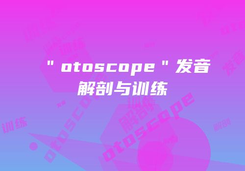 ＂otoscope＂发音解剖与训练