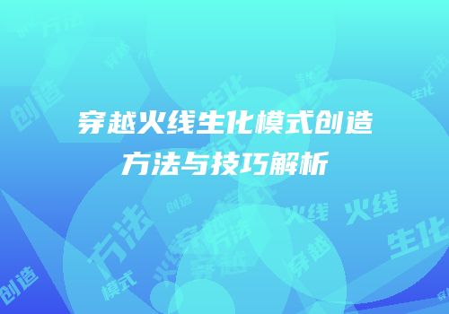 穿越火线生化模式创造方法与技巧解析
