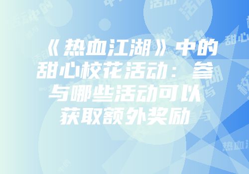《热血江湖》中的甜心校花活动：参与哪些活动可以获取额外奖励