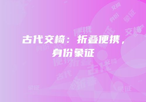 古代交椅：折叠便携，身份象征