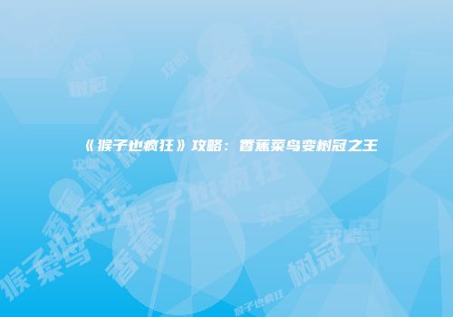 《猴子也疯狂》攻略：香蕉菜鸟变树冠之王