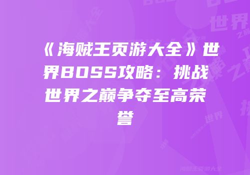 《海贼王页游大全》世界BOSS攻略：挑战世界之巅争夺至高荣誉