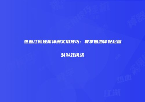 热血江湖挂机神器实用技巧：教学图助你轻松应对游戏挑战