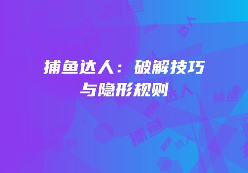捕鱼达人：破解技巧与隐形规则