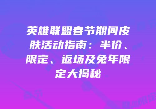 英雄联盟春节期间皮肤活动指南：半价、限定、返场及兔年限定大揭秘