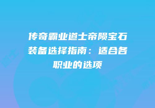 传奇霸业道士帝陨宝石装备选择指南:适合各职业的选项