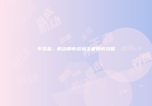 不氪金，机动都市战场王者养成攻略