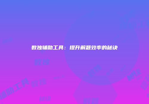 数独辅助工具：提升解题效率的秘诀