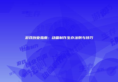 游戏创业指南：动画制作生存法则与技巧