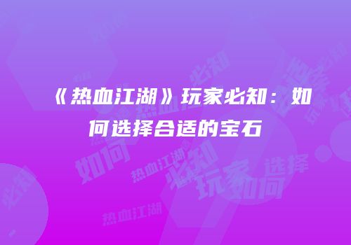《热血江湖》玩家必知：如何选择合适的宝石