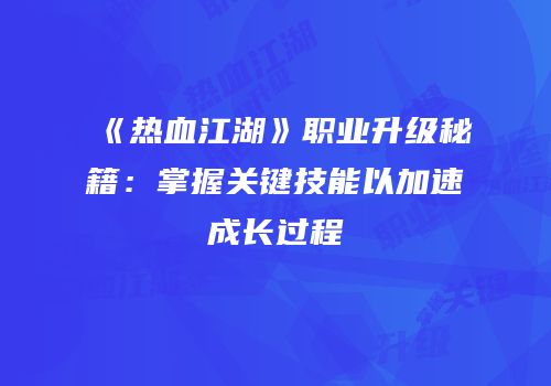 《热血江湖》职业升级秘籍：掌握关键技能以加速成长过程