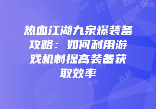 热血江湖九泉爆装备攻略：如何利用游戏机制提高装备获取效率