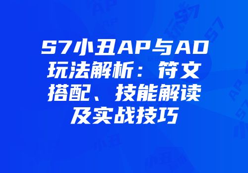 S7小丑AP与AD玩法解析：符文搭配、技能解读及实战技巧
