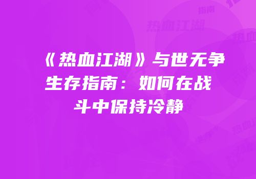 《热血江湖》与世无争生存指南：如何在战斗中保持冷静