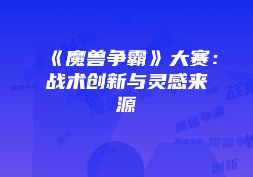 《魔兽争霸》大赛：战术创新与灵感来源