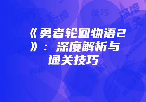 《勇者轮回物语2》：深度解析与通关技巧