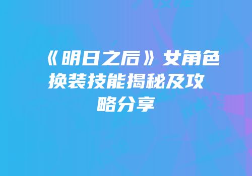《明日之后》女角色换装技能揭秘及攻略分享