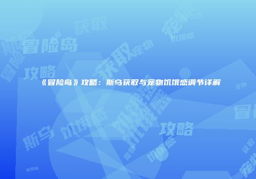 《冒险岛》攻略：斯乌获取与宠物饥饿感调节详解