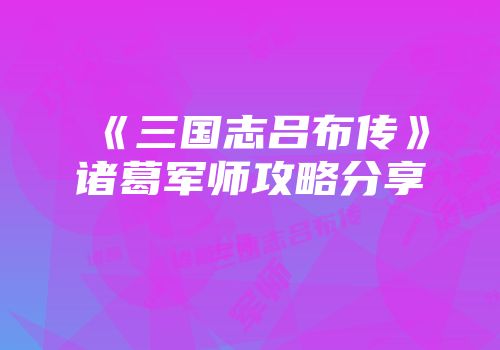 《三国志吕布传》诸葛军师攻略分享